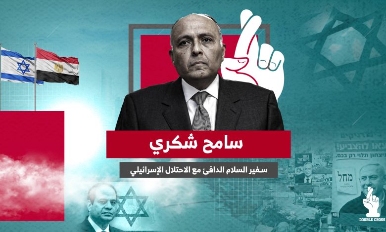 سامح شكري.. سفير السلام الدافئ مع الاحتلال الإسرائيلي