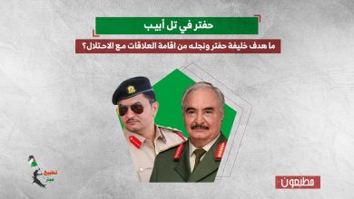 حفتر في تل أبيب..ما هدف خليفة حفتر ونجله من اقامة العلاقات مع الاحتلال؟