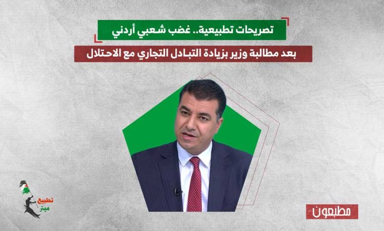 تصريحات تطبيعية.. غضب شعبي أردني بعد مطالبة وزير بزيادة التبادل التجاري مع الاحتلال