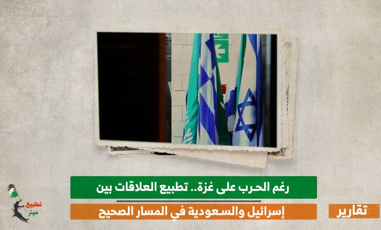 رغم الحرب على غزة.. تطبيع العلاقات بين إسرائيل والسعودية في المسار الصحيح